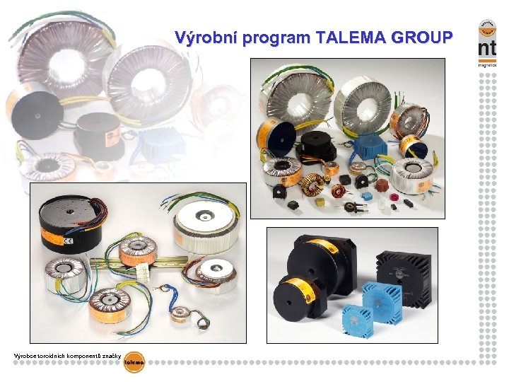 Výrobní program TALEMA GROUP Výrobce toroidních komponentů značky 