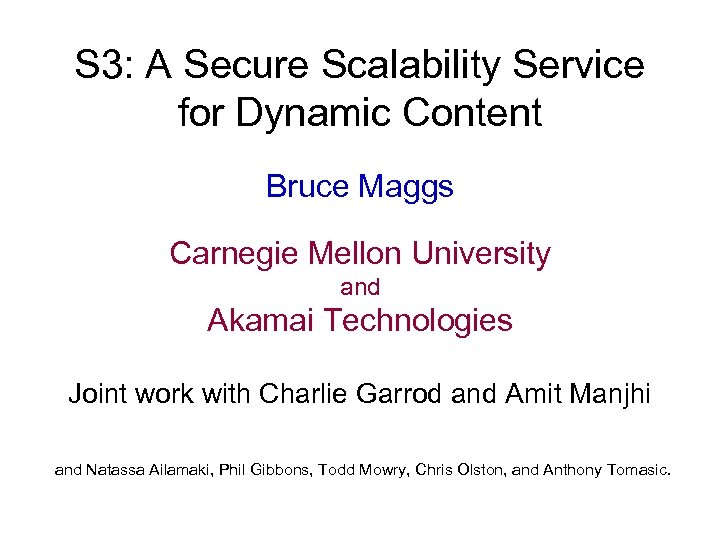 S 3: A Secure Scalability Service for Dynamic Content Bruce Maggs Carnegie Mellon University