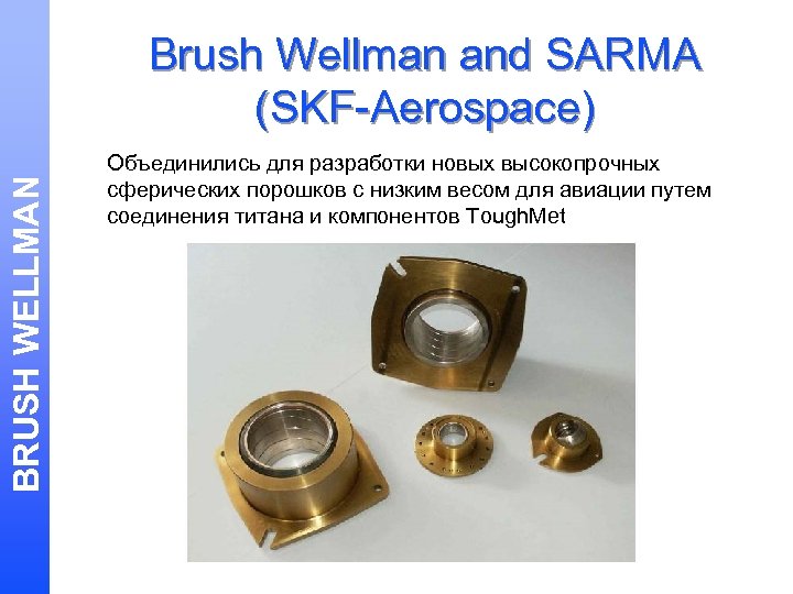 BRUSH WELLMAN Brush Wellman and SARMA (SKF-Aerospace) Объединились для разработки новых высокопрочных сферических порошков