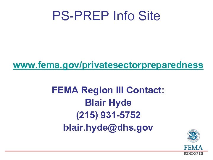 PS-PREP Info Site www. fema. gov/privatesectorpreparedness FEMA Region III Contact: Blair Hyde (215) 931