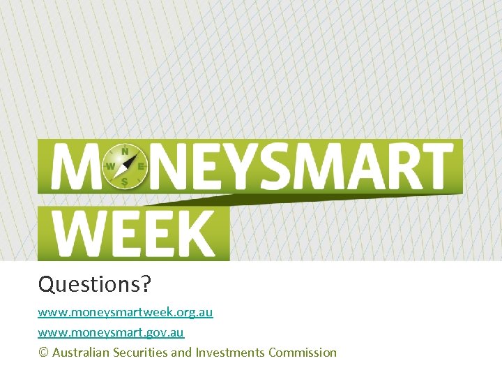 Questions? www. moneysmartweek. org. au www. moneysmart. gov. au © Australian Securities and Investments