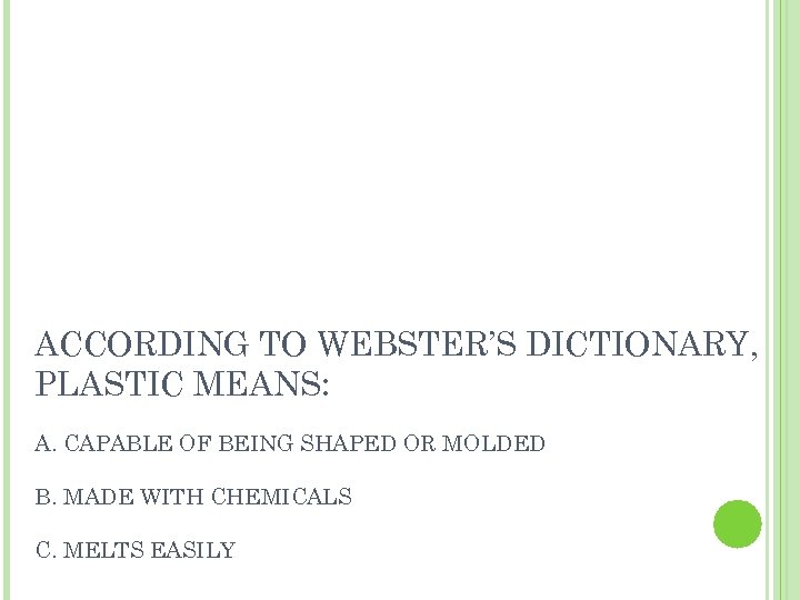 ACCORDING TO WEBSTER’S DICTIONARY, PLASTIC MEANS: A. CAPABLE OF BEING SHAPED OR MOLDED B.
