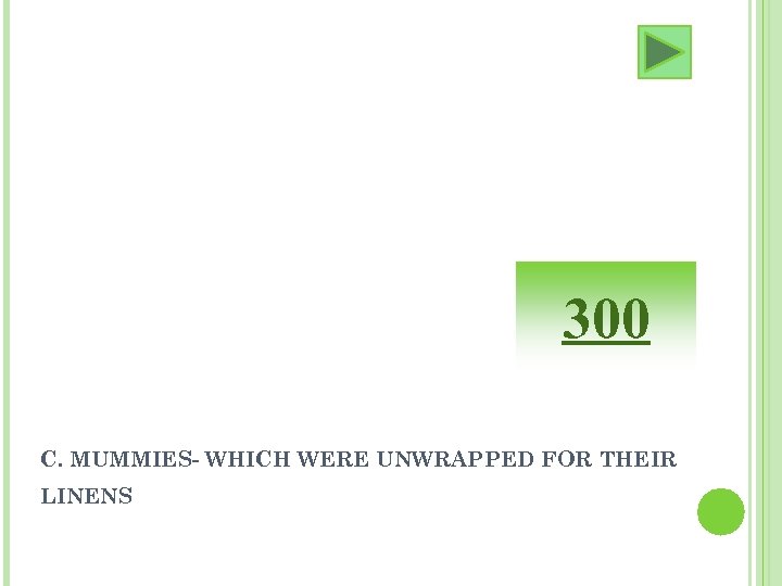 300 C. MUMMIES- WHICH WERE UNWRAPPED FOR THEIR LINENS 