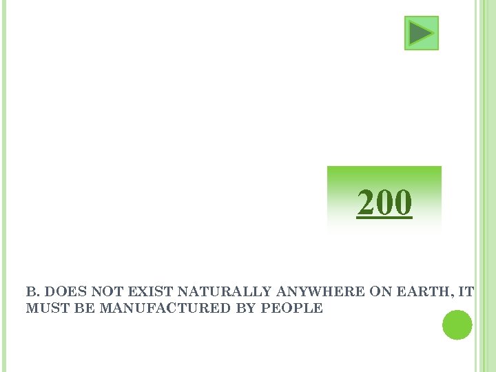 200 B. DOES NOT EXIST NATURALLY ANYWHERE ON EARTH, IT MUST BE MANUFACTURED BY
