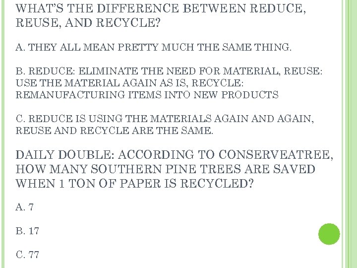 WHAT’S THE DIFFERENCE BETWEEN REDUCE, REUSE, AND RECYCLE? A. THEY ALL MEAN PRETTY MUCH