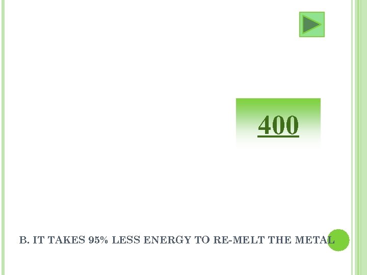 400 B. IT TAKES 95% LESS ENERGY TO RE-MELT THE METAL 