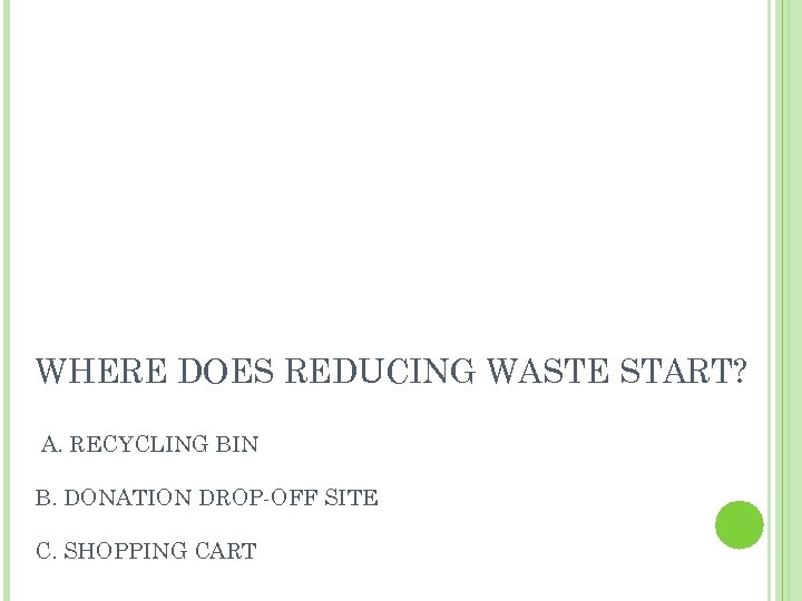 WHERE DOES REDUCING WASTE START? A. RECYCLING BIN B. DONATION DROP-OFF SITE C. SHOPPING