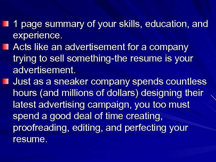 1 page summary of your skills, education, and experience. Acts like an advertisement for