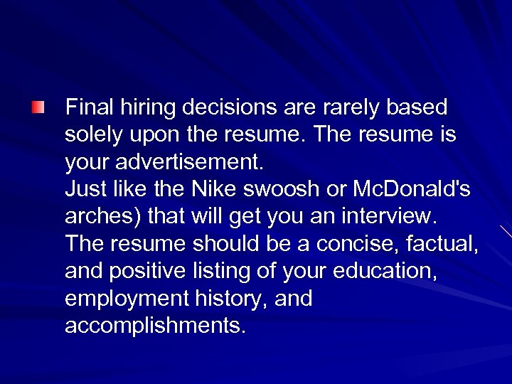 Final hiring decisions are rarely based solely upon the resume. The resume is your