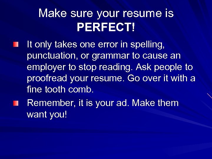 Make sure your resume is PERFECT! It only takes one error in spelling, punctuation,