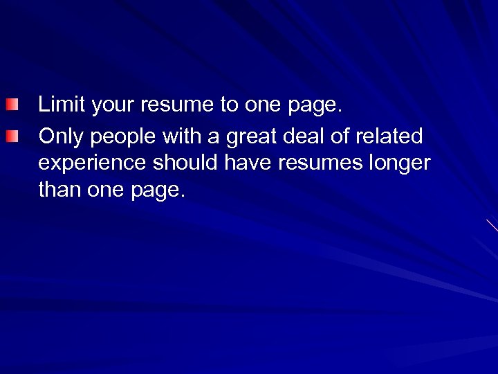 Limit your resume to one page. Only people with a great deal of related