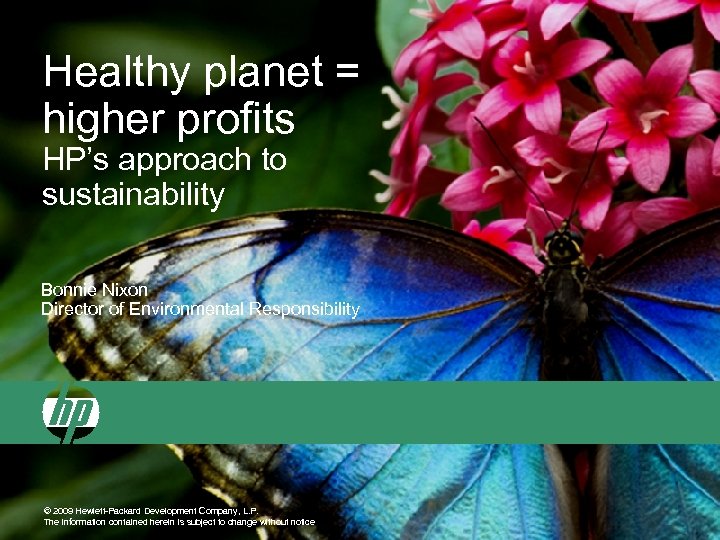 Healthy planet = higher profits HP’s approach to sustainability Bonnie Nixon Director of Environmental