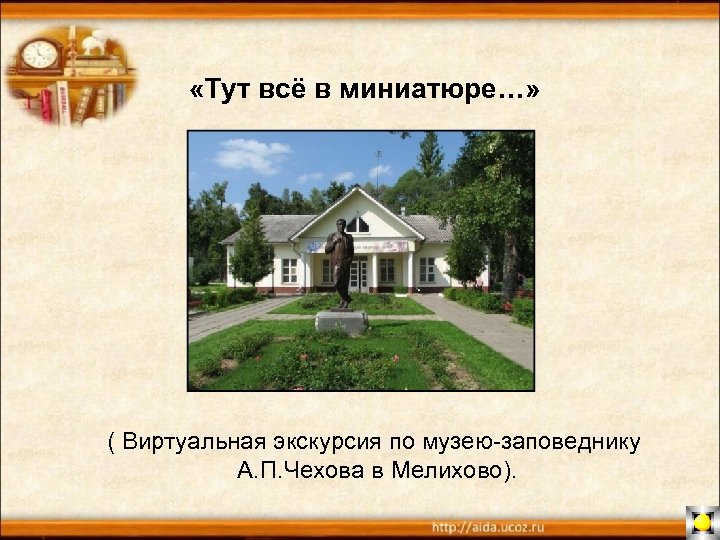  «Тут всё в миниатюре…» ( Виртуальная экскурсия по музею-заповеднику А. П. Чехова в