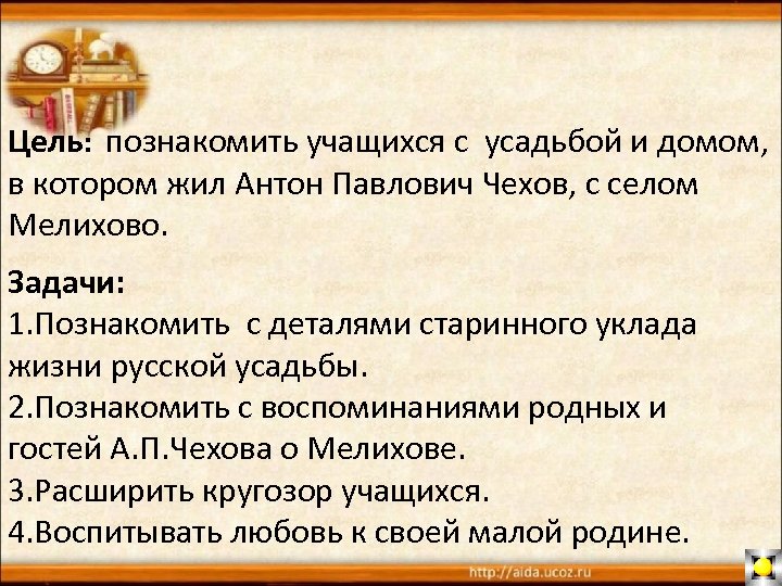 Цель: познакомить учащихся с усадьбой и домом, в котором жил Антон Павлович Чехов, с