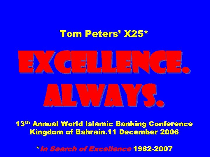 Tom Peters’ X 25* EXCELLENCE. ALWAYS. 13 th Annual World Islamic Banking Conference Kingdom