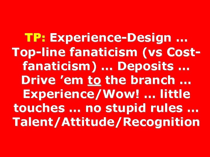 TP: Experience-Design … Top-line fanaticism (vs Costfanaticism) … Deposits … Drive ’em to the