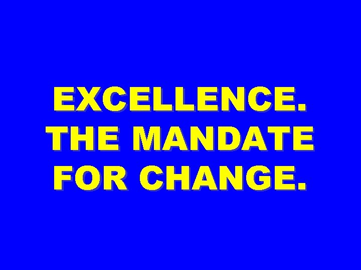 EXCELLENCE. THE MANDATE FOR CHANGE. 