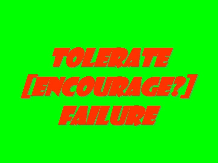 tolerate [encourage? ] failure 
