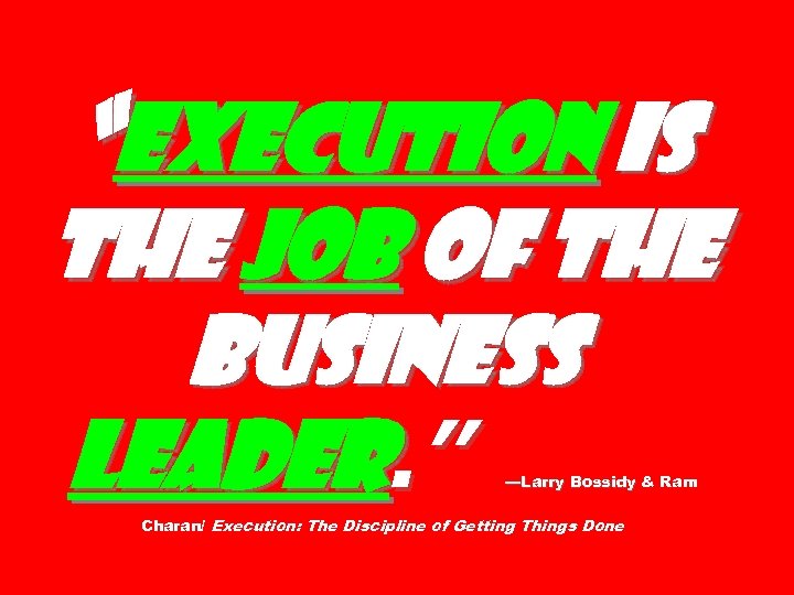 “Execution is the job of the business leader. ” —Larry Bossidy & Ram Charan/