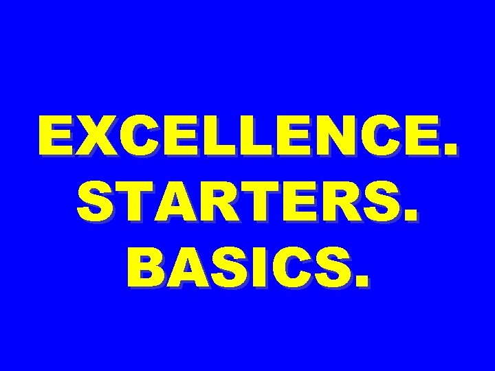 EXCELLENCE. STARTERS. BASICS. 