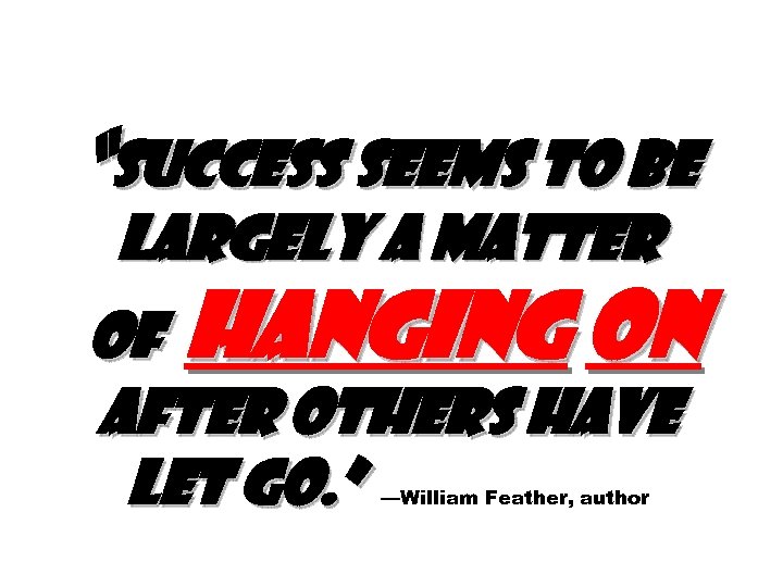 “Success seems to be largely a matter of hanging on after others have let