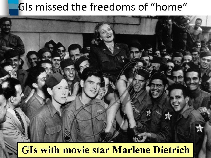 GIs missed the freedoms of “home” GIs with movie star Marlene Dietrich 