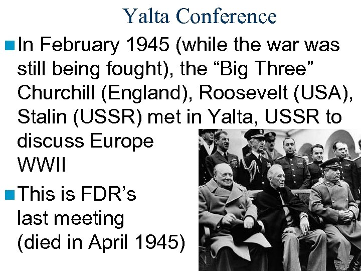 Yalta Conference n In February 1945 (while the war was still being fought), the