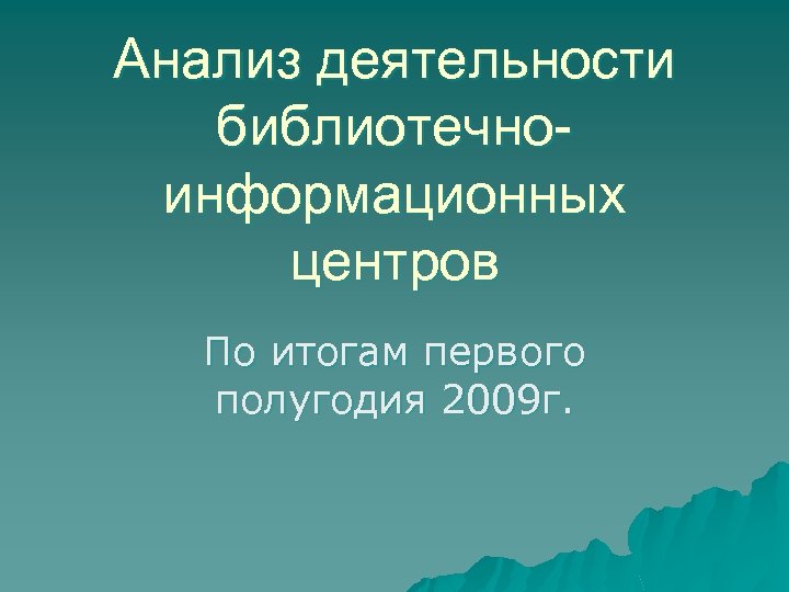 Анализ деятельности библиотечноинформационных центров По итогам первого полугодия 2009 г. 