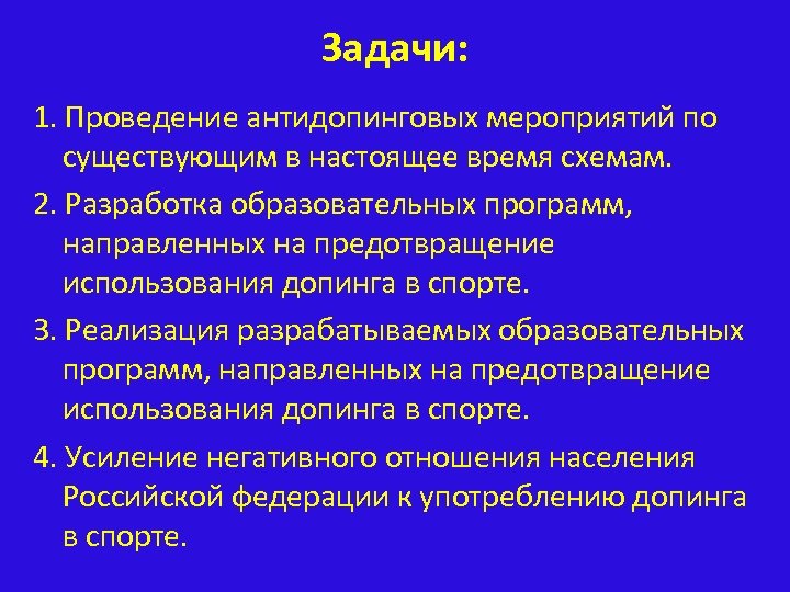 Задачи: 1. Проведение антидопинговых мероприятий по существующим в настоящее время схемам. 2. Разработка образовательных