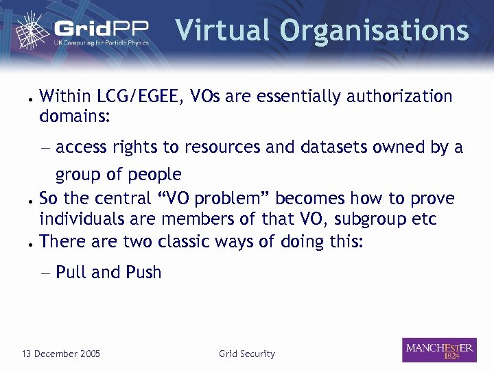 Virtual Organisations ● Within LCG/EGEE, VOs are essentially authorization domains: – access rights to