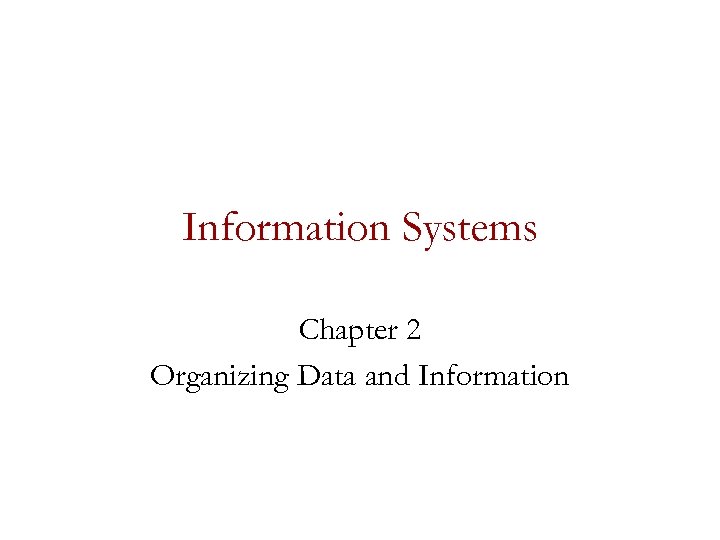 Information Systems Chapter 2 Organizing Data and Information 
