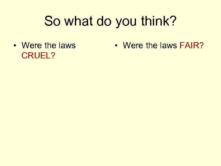 So what do you think? • Were the laws CRUEL? • Were the laws