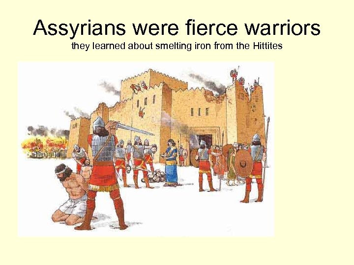 Assyrians were fierce warriors they learned about smelting iron from the Hittites 