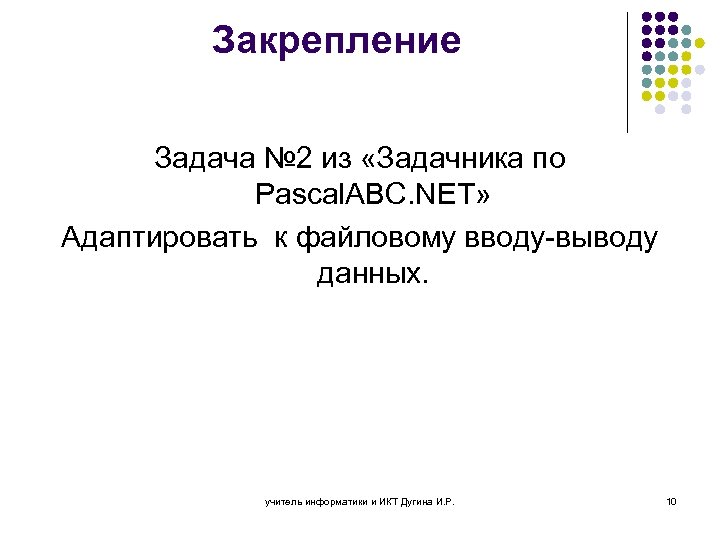 Закрепление Задача № 2 из «Задачника по Pascal. ABC. NET» Адаптировать к файловому вводу-выводу