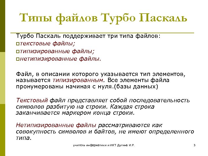 Типы файлов Турбо Паскаль поддерживает три типа файлов: pтекстовые файлы; pтипизированные файлы; pнетипизированные файлы.