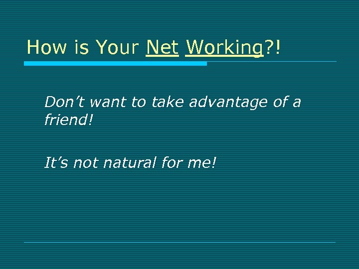 How is Your Net Working? ! Don’t want to take advantage of a friend!