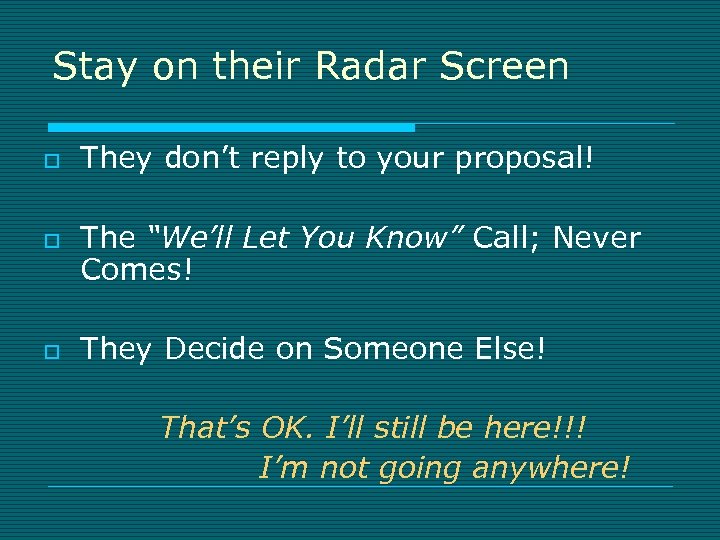 Stay on their Radar Screen o o o They don’t reply to your proposal!