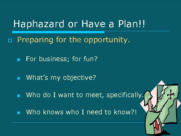 Haphazard or Have a Plan!! o Preparing for the opportunity. n For business; for