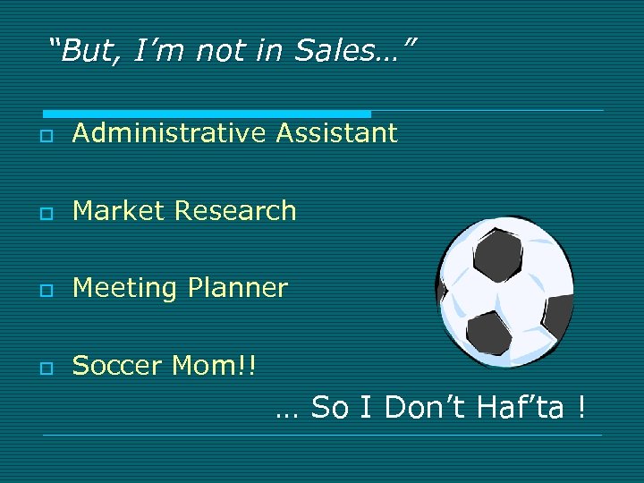 “But, I’m not in Sales…” o Administrative Assistant o Market Research o Meeting Planner