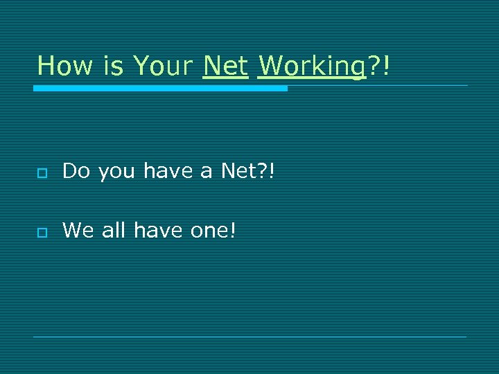 How is Your Net Working? ! o Do you have a Net? ! o