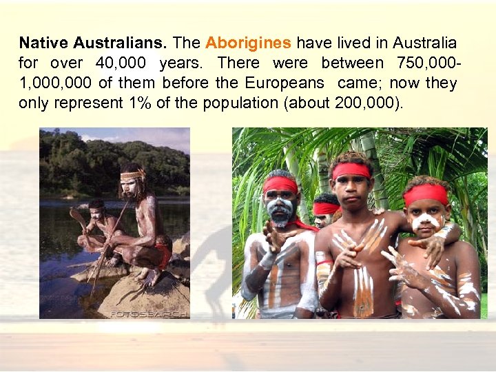 Native Australians. The Aborigines have lived in Australia for over 40, 000 years. There