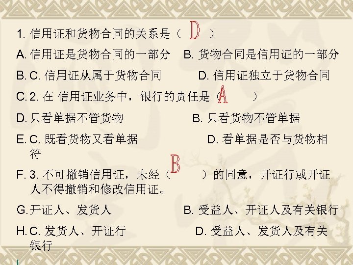 1. 信用证和货物合同的关系是（ A. 信用证是货物合同的一部分 B. C. 信用证从属于货物合同 ） B. 货物合同是信用证的一部分 D. 信用证独立于货物合同 C. 2.