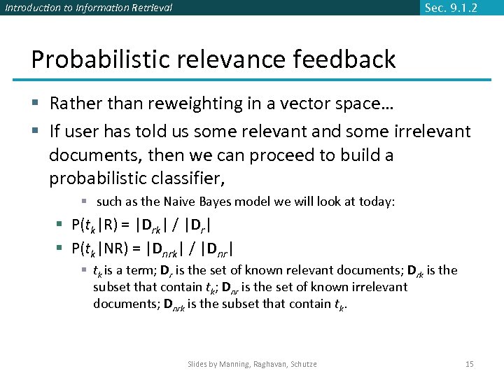 Introduction to Information Retrieval Sec. 9. 1. 2 Probabilistic relevance feedback § Rather than