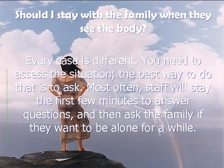 Should I stay with the family when they see the body? Every case is