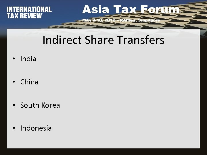 Asia Tax Forum May 9 -10, 2012 – Raffles, Singapore Indirect Share Transfers •
