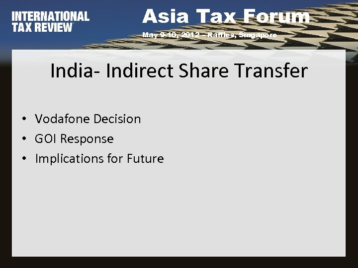 Asia Tax Forum May 9 -10, 2012 – Raffles, Singapore India- Indirect Share Transfer