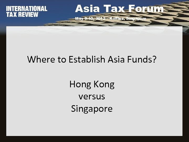 Asia Tax Forum May 9 -10, 2012 – Raffles, Singapore Where to Establish Asia
