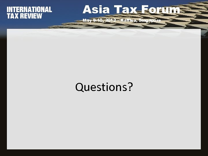 Asia Tax Forum May 9 -10, 2012 – Raffles, Singapore Questions? 