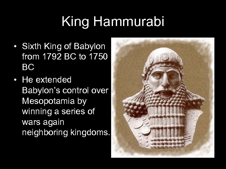 King Hammurabi • Sixth King of Babylon from 1792 BC to 1750 BC •