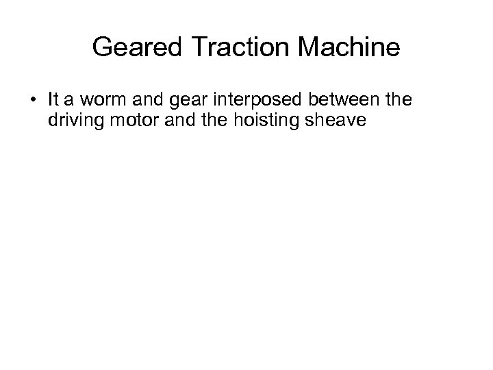 Geared Traction Machine • It a worm and gear interposed between the driving motor